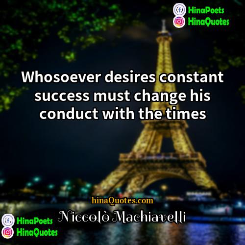 Niccolo Machiavelli Quotes | Whosoever desires constant success must change his